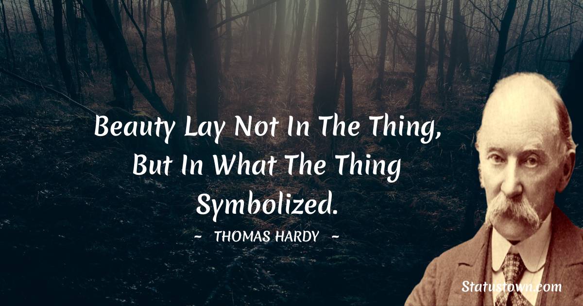 Thomas Hardy Quotes - Beauty lay not in the thing, but in what the thing symbolized.