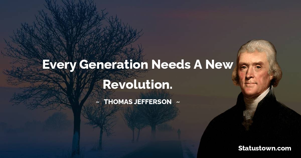  Thomas Jefferson Quotes - Every generation needs a new revolution.