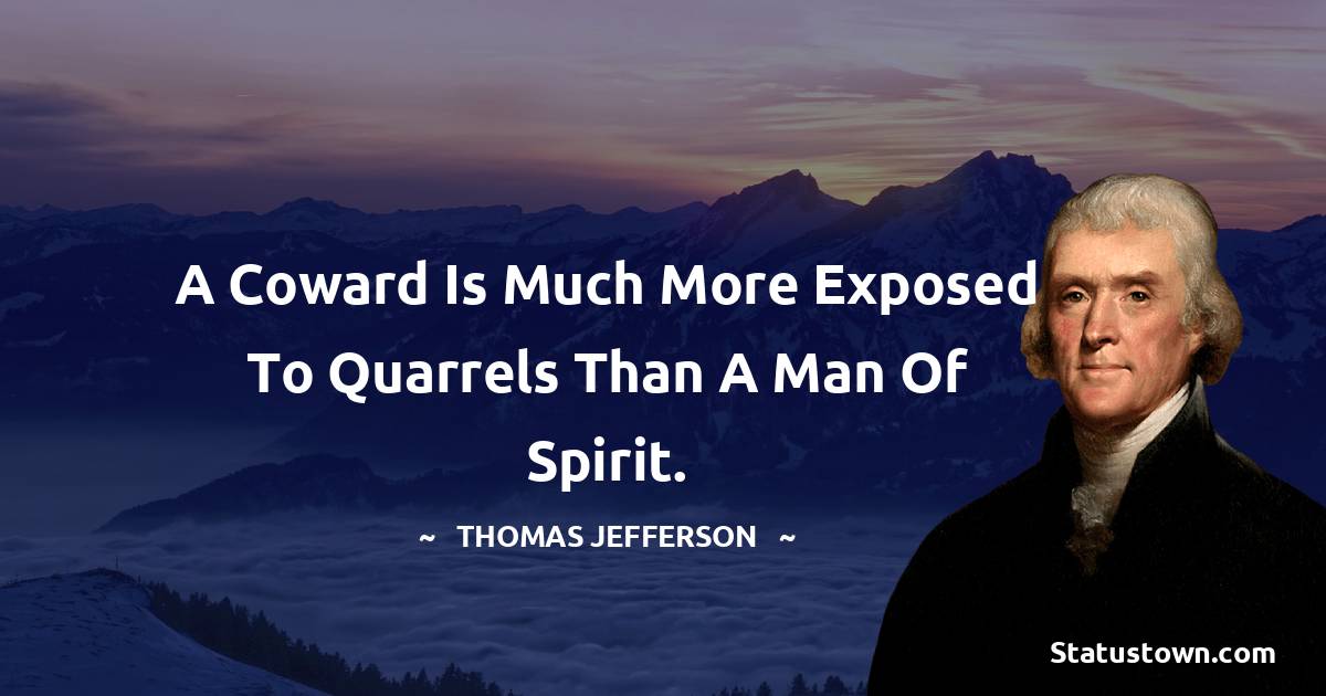  Thomas Jefferson Quotes - A coward is much more exposed to quarrels than a man of spirit.