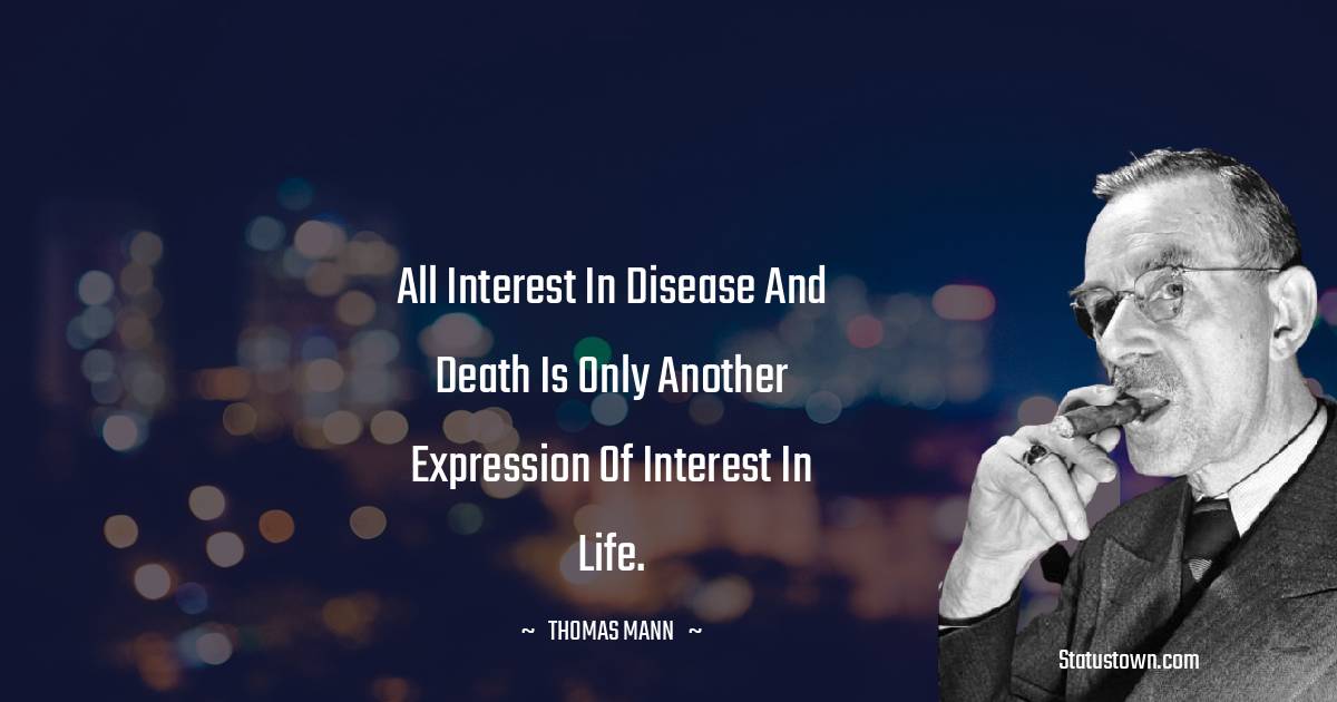 Thomas Mann Quotes - All interest in disease and death is only another expression of interest in life.