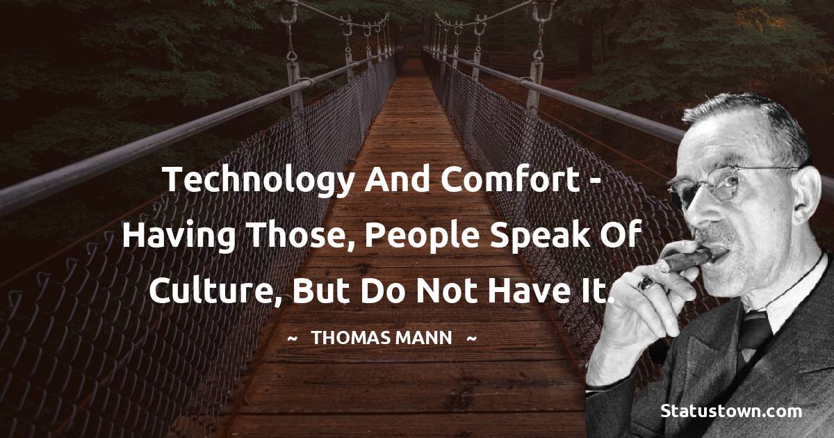 Technology and comfort - having those, people speak of culture, but do not have it.