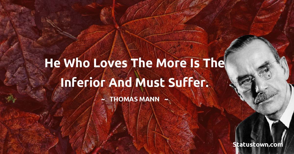 Thomas Mann Quotes - He who loves the more is the inferior and must suffer.