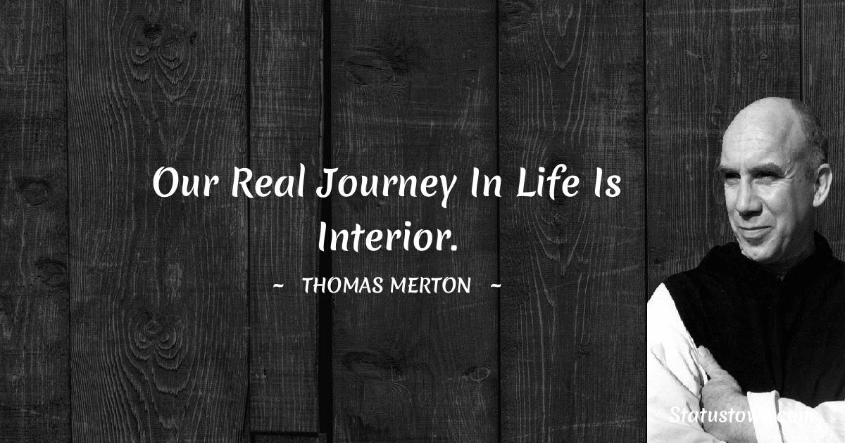 Thomas Merton Quotes - Our real journey in life is interior.