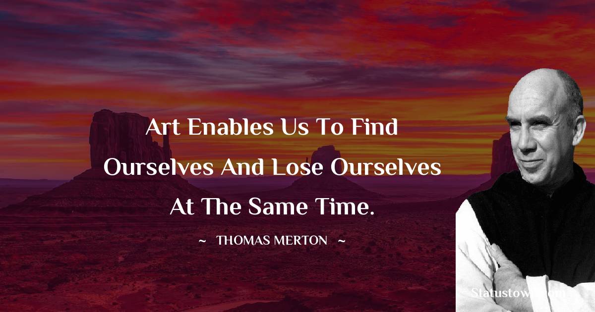 Thomas Merton Quotes - Art enables us to find ourselves and lose ourselves at the same time.