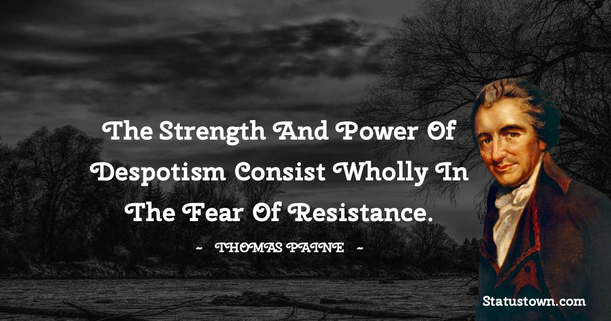 Thomas Paine Quotes - The strength and power of despotism consist wholly in the fear of resistance.