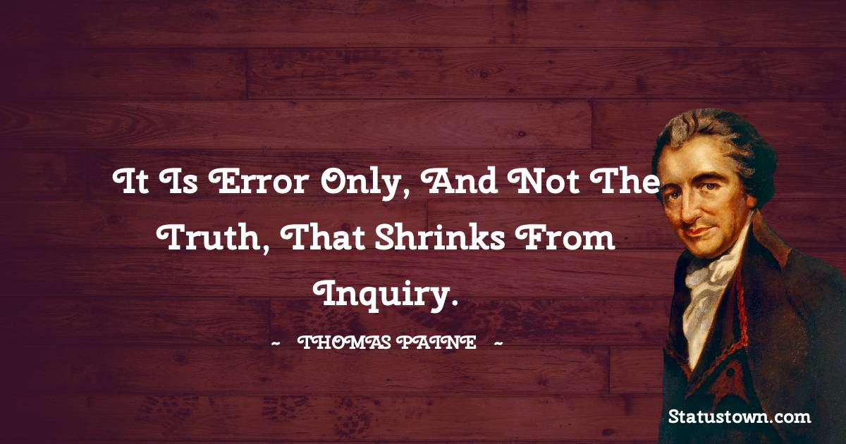 Thomas Paine Quotes - It is error only, and not the truth, that shrinks from inquiry.