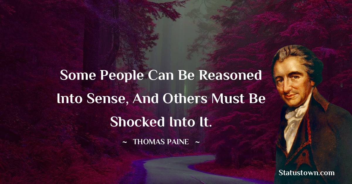 Thomas Paine Quotes - Some people can be reasoned into sense, and others must be shocked into it.