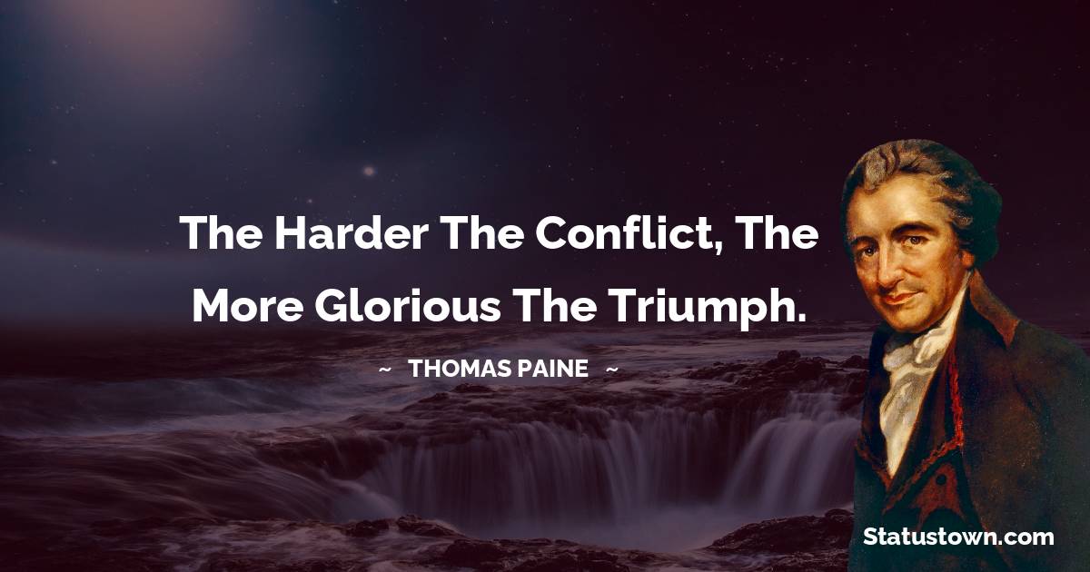 Thomas Paine Quotes - The harder the conflict, the more glorious the triumph.