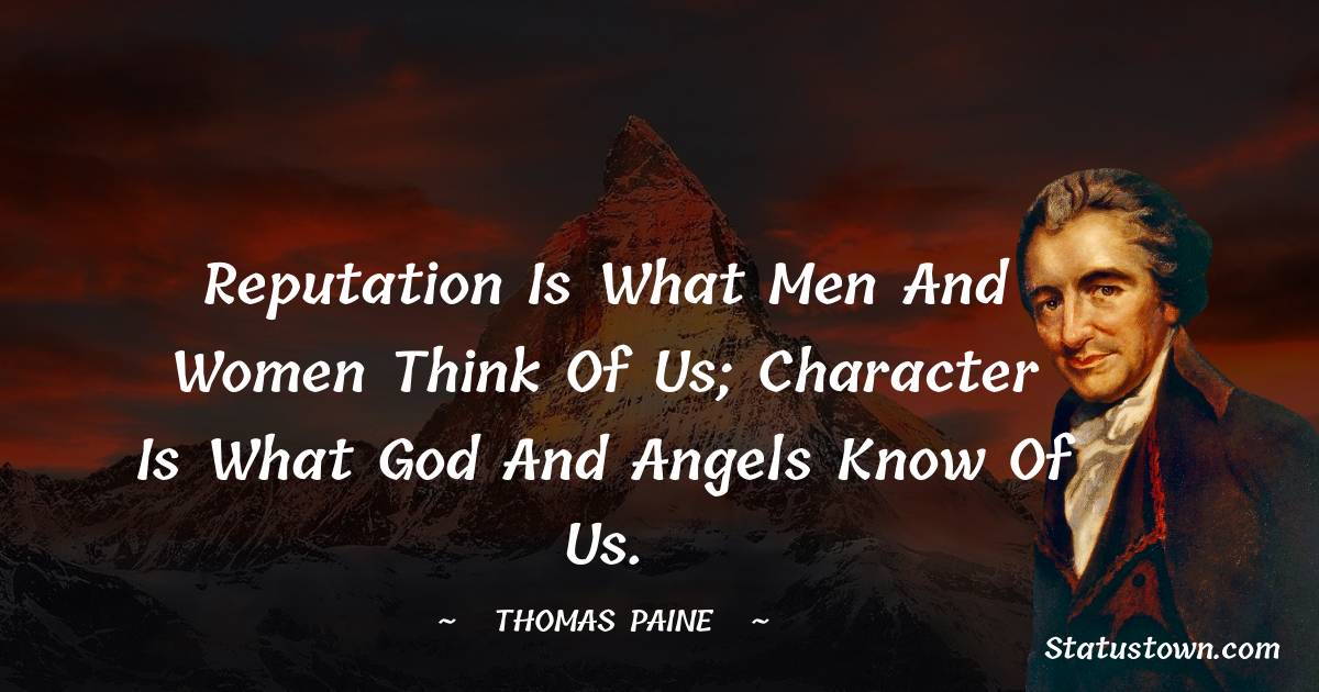 Thomas Paine Quotes - Reputation is what men and women think of us; character is what God and angels know of us.