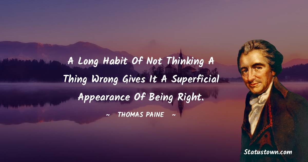 Thomas Paine Quotes - A long habit of not thinking a thing wrong gives it a superficial appearance of being right.