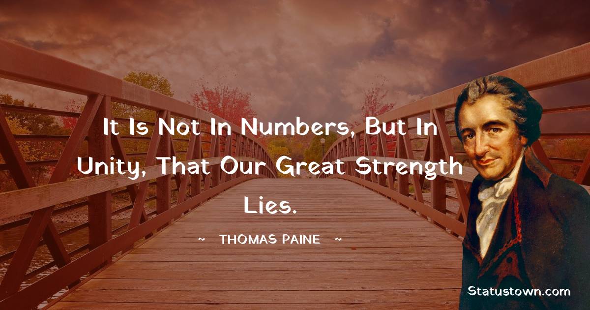 It is not in numbers, but in unity, that our great strength lies. - Thomas Paine quotes