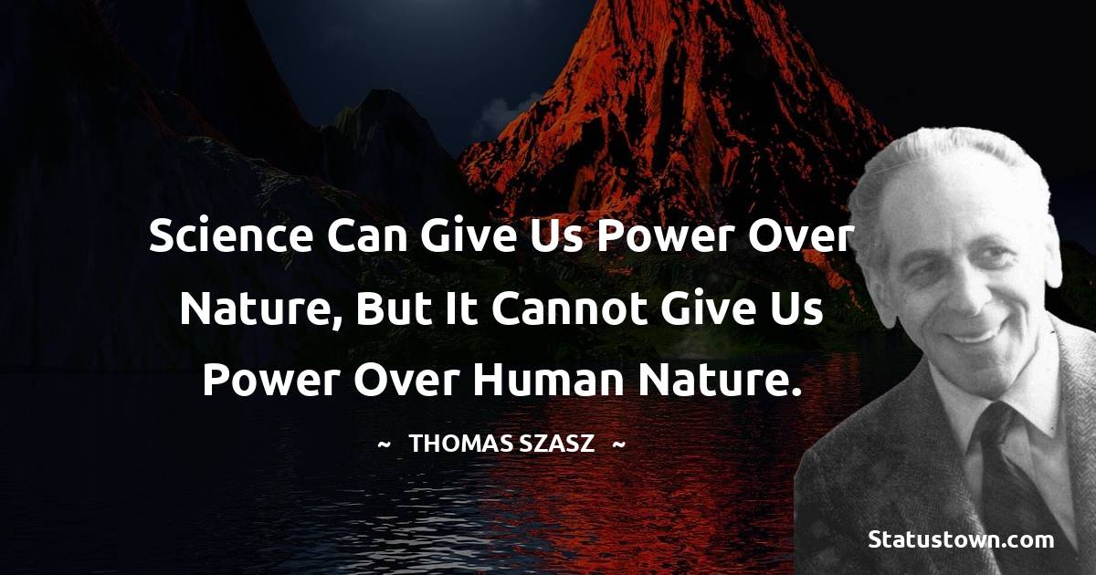 Thomas Szasz Quotes - Science can give us power over nature, but it cannot give us power over human nature.
