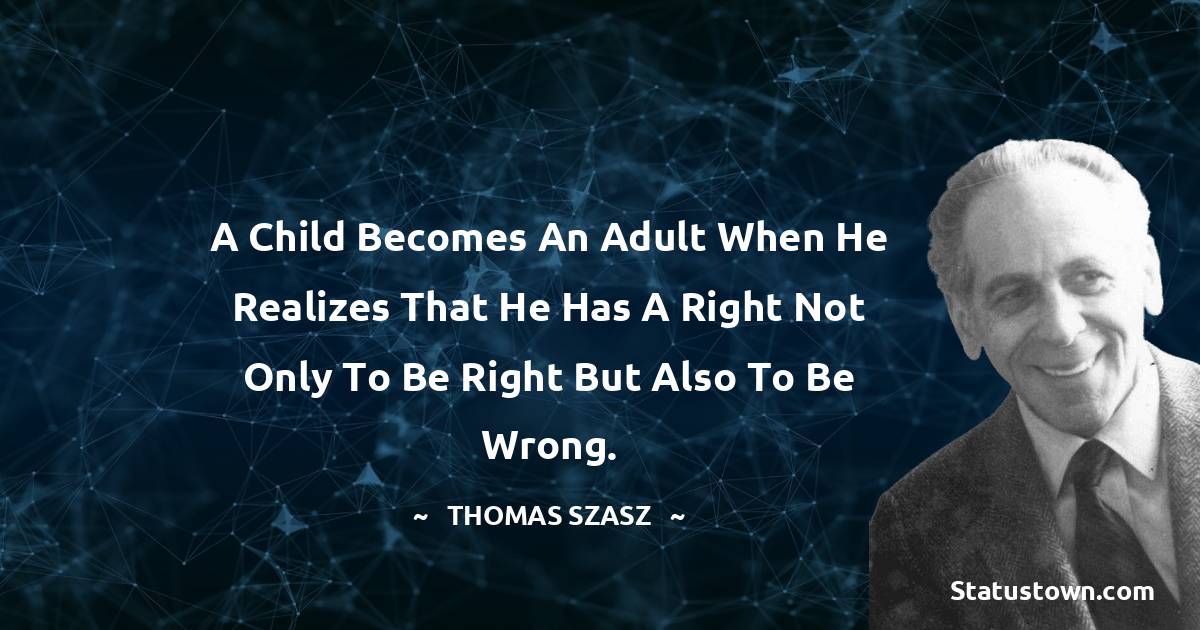 Thomas Szasz Quotes - A child becomes an adult when he realizes that he has a right not only to be right but also to be wrong.