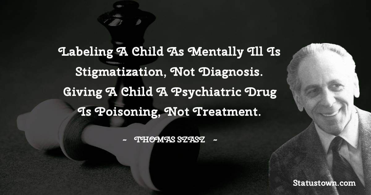 Labeling a child as mentally ill is stigmatization, not diagnosis. Giving a child a psychiatric drug is poisoning, not treatment.