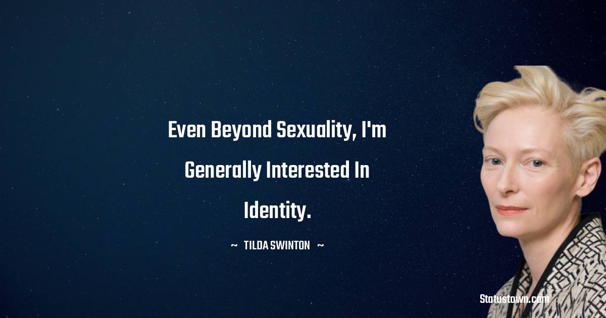 Even beyond sexuality, I'm generally interested in identity. - Tilda Swinton quotes