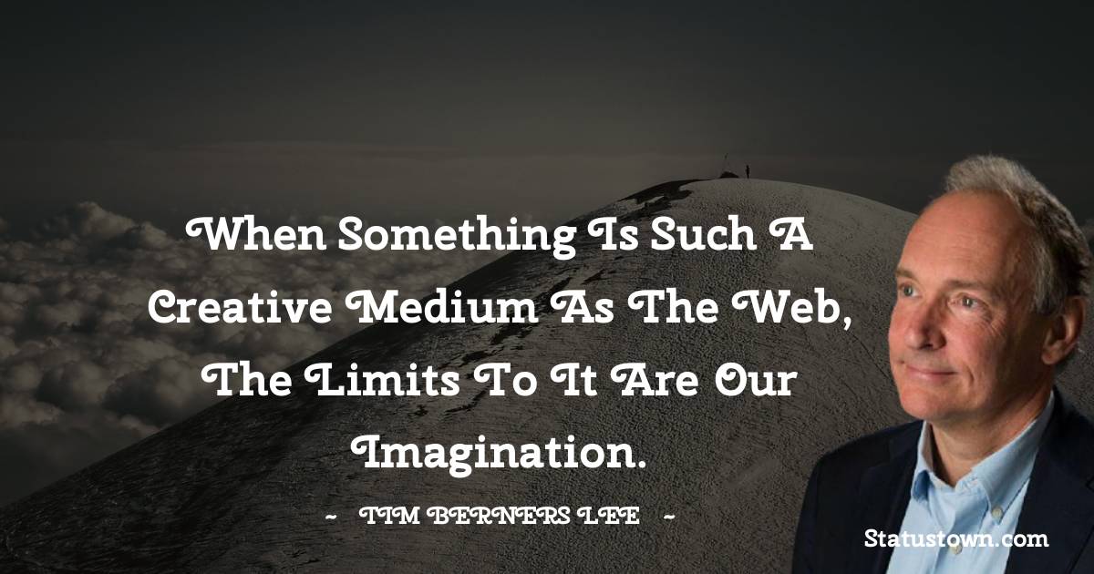 When something is such a creative medium as the web, the limits to it are our imagination. - Tim Berners Lee quotes