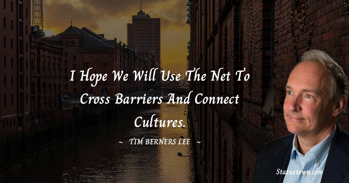 I hope we will use the Net to cross barriers and connect cultures. - Tim Berners Lee quotes