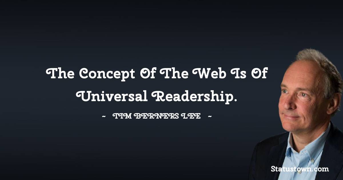 The concept of the Web is of universal readership. - Tim Berners Lee quotes