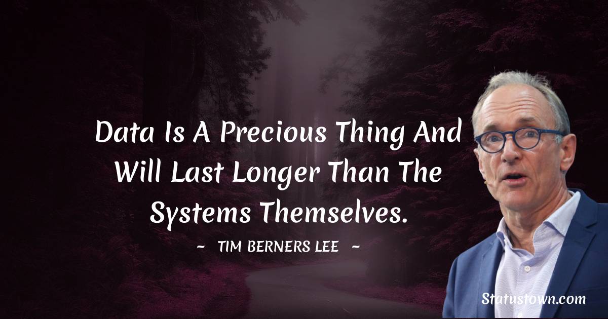 Tim Berners Lee Quotes - Data is a precious thing and will last longer than the systems themselves.