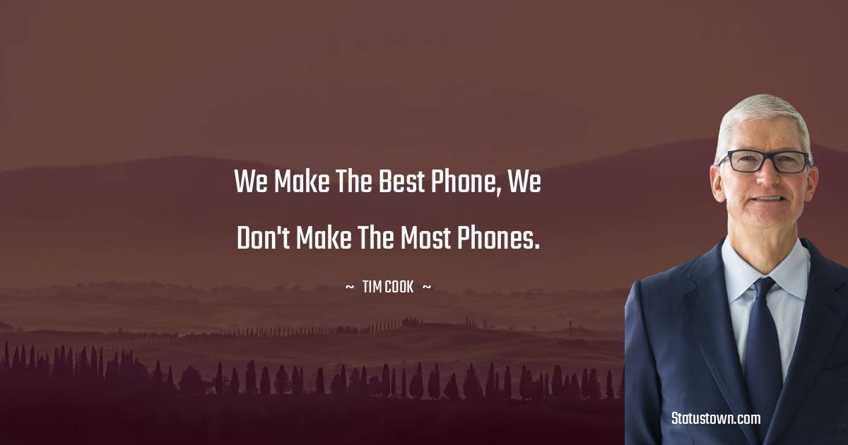 Tim Cook Quotes - We make the best phone, we don't make the most phones.