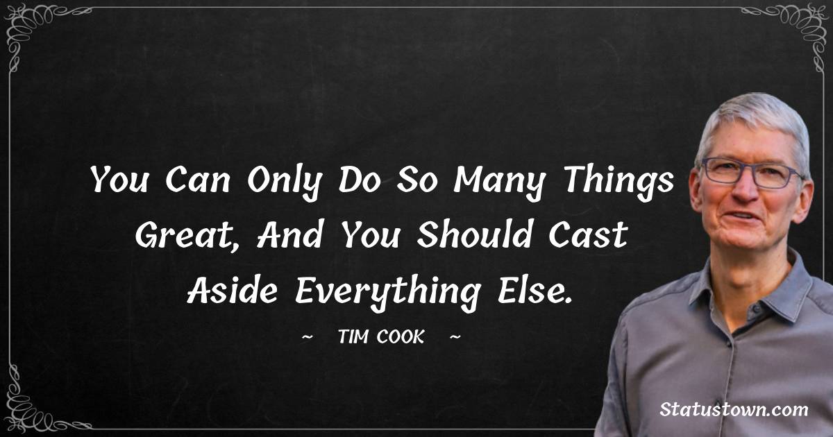 You can only do so many things great, and you should cast aside everything else. - Tim Cook quotes