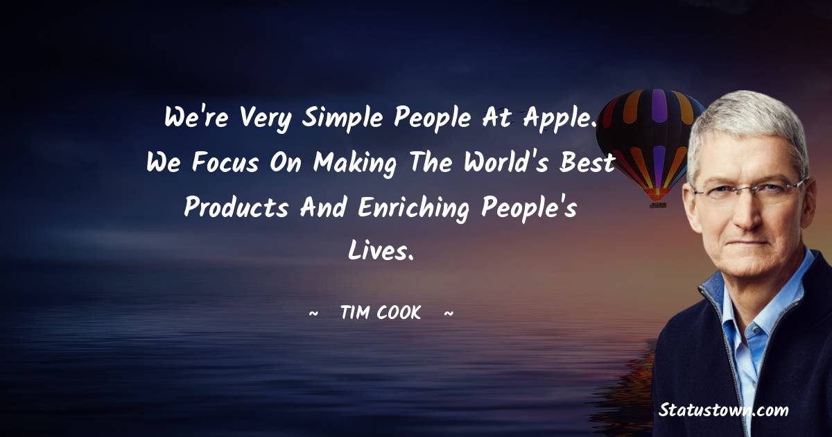 Tim Cook Quotes - We're very simple people at Apple. We focus on making the world's best products and enriching people's lives.