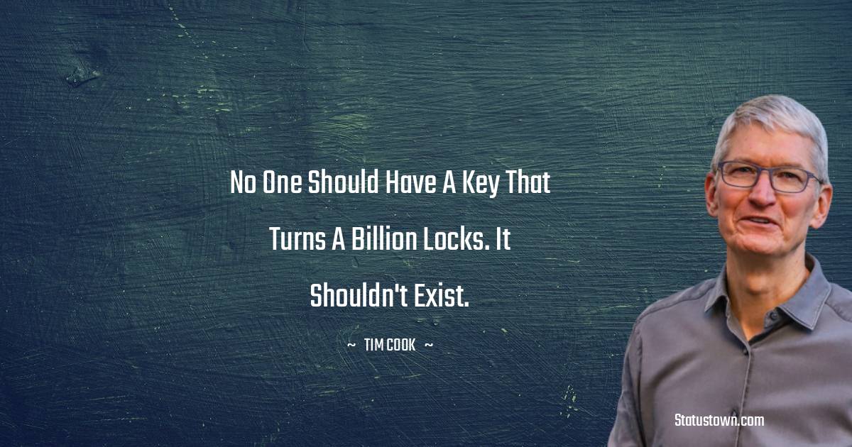 No one should have a key that turns a billion locks. It shouldn't exist. - Tim Cook quotes