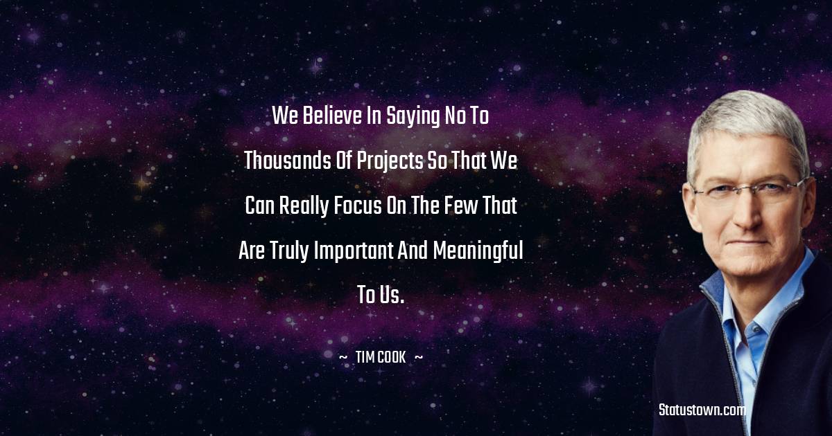 Tim Cook Quotes - We believe in saying no to thousands of projects so that we can really focus on the few that are truly important and meaningful to us.