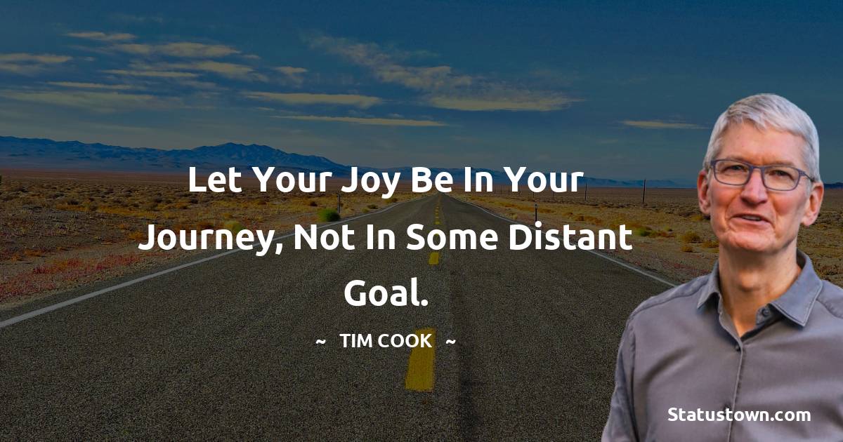Let your joy be in your journey, not in some distant goal.