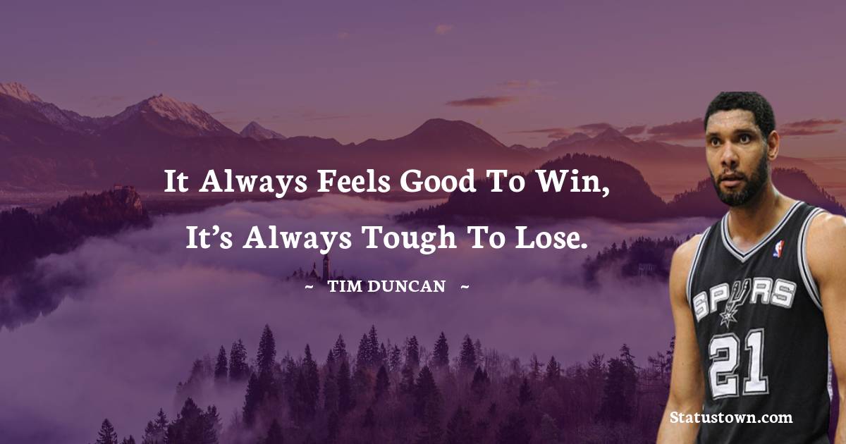 Tim Duncan Quotes - It always feels good to win, it’s always tough to lose.