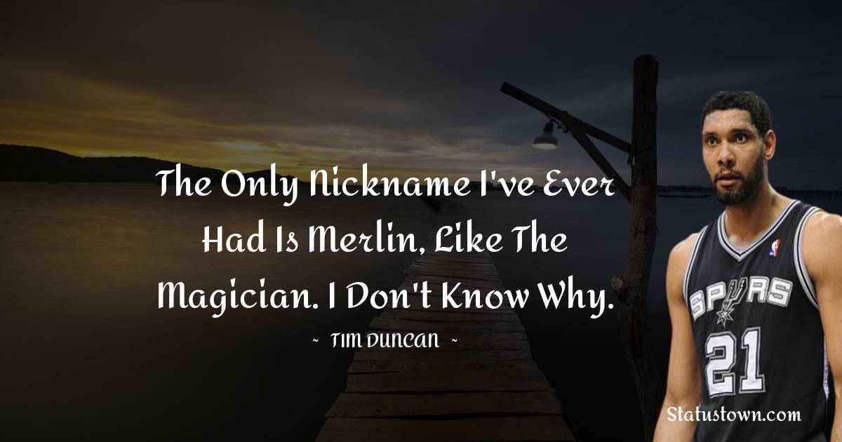Tim Duncan Quotes - The only nickname I've ever had is Merlin, like the magician. I don't know why.