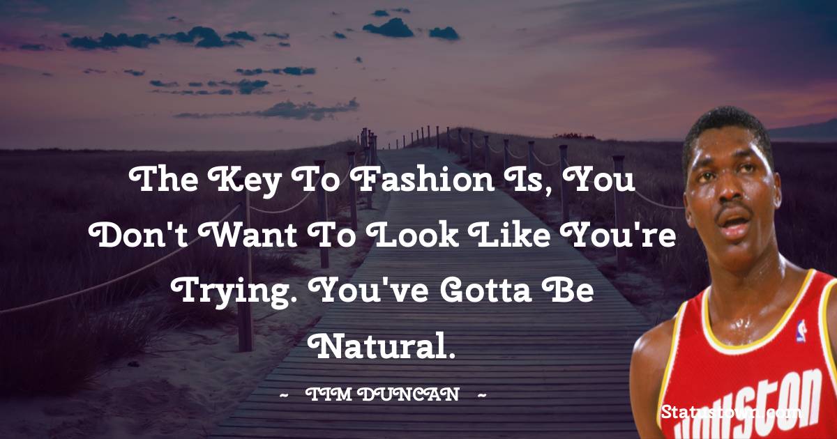 The key to fashion is, you don't want to look like you're trying. You've gotta be natural. - Hakeem Olajuwon quotes