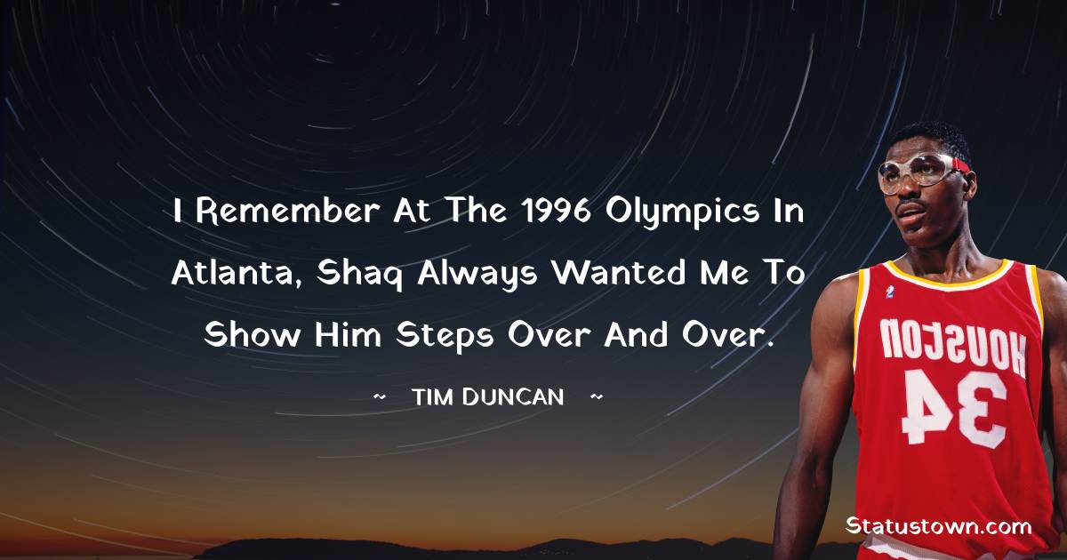Hakeem Olajuwon Quotes - I remember at the 1996 Olympics in Atlanta, Shaq always wanted me to show him steps over and over.