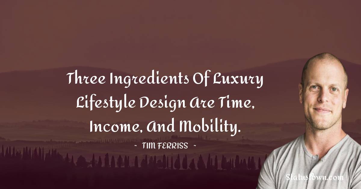 Tim Ferriss Quotes - Three ingredients of luxury lifestyle design are time, income, and mobility.