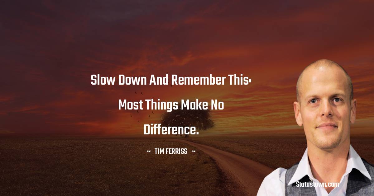 Tim Ferriss Quotes - Slow down and remember this: Most things make no difference.