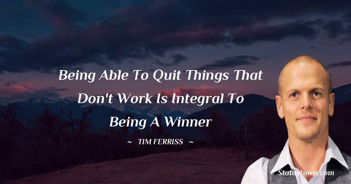 Tim Ferriss Quotes - Being able to quit things that don't work is integral to being a winner