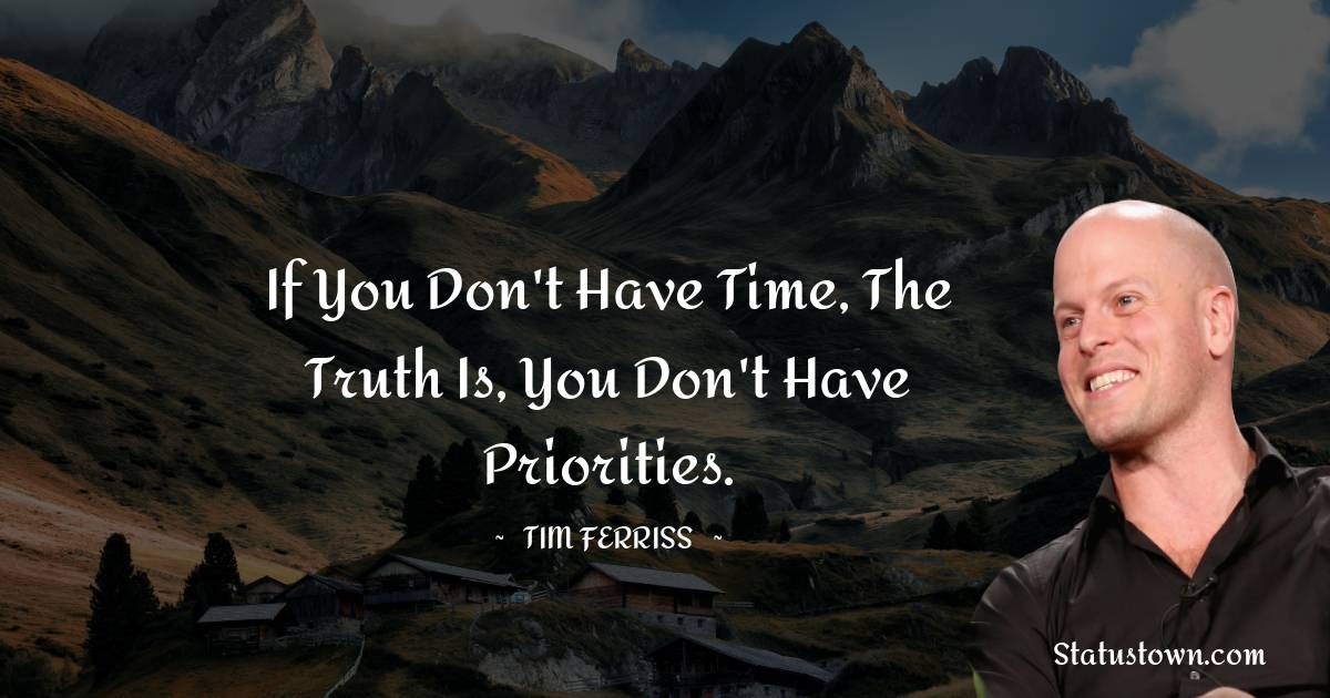 Tim Ferriss Quotes - If you don't have time, the truth is, you don't have priorities.
