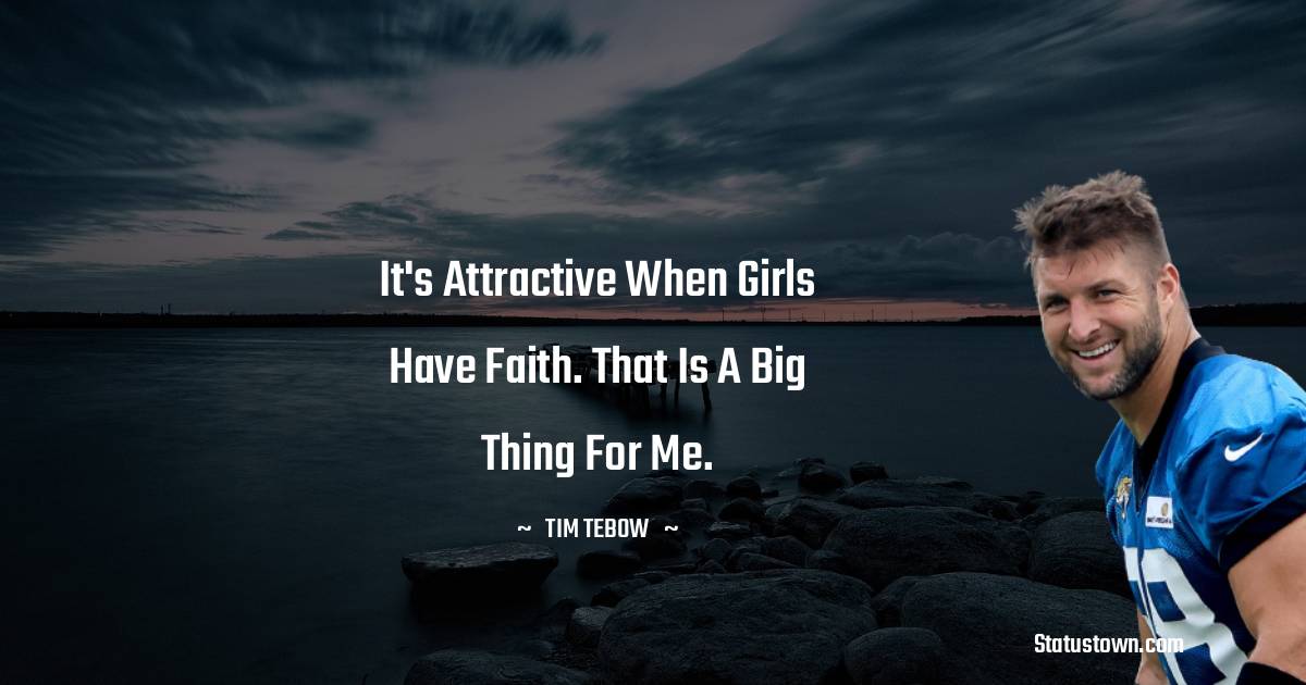 Tim Tebow Quotes - It's attractive when girls have faith. That is a big thing for me.