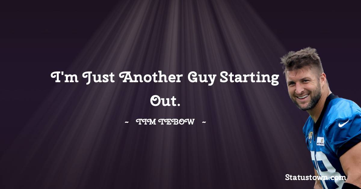 Tim Tebow Quotes - I'm just another guy starting out.
