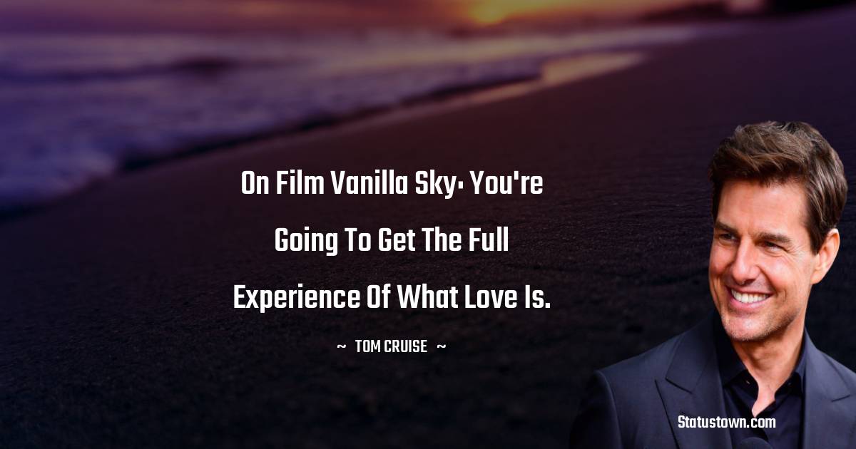 On film Vanilla Sky: You're going to get the full experience of what love is. - Tom Cruise quotes