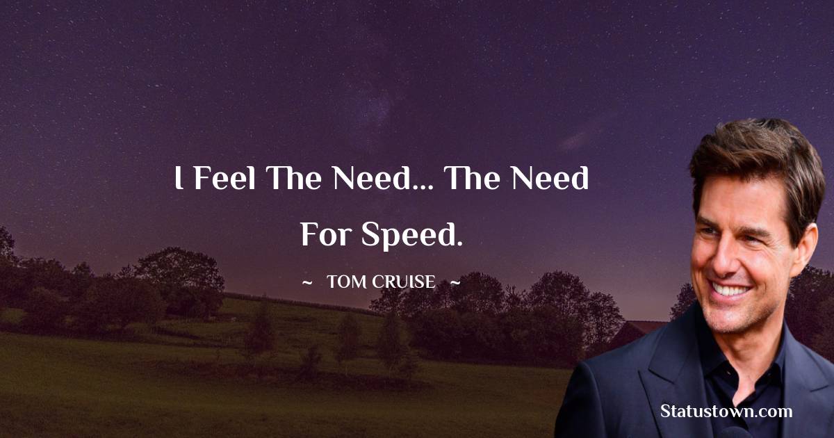 I feel the need... the need for speed. - Tom Cruise quotes