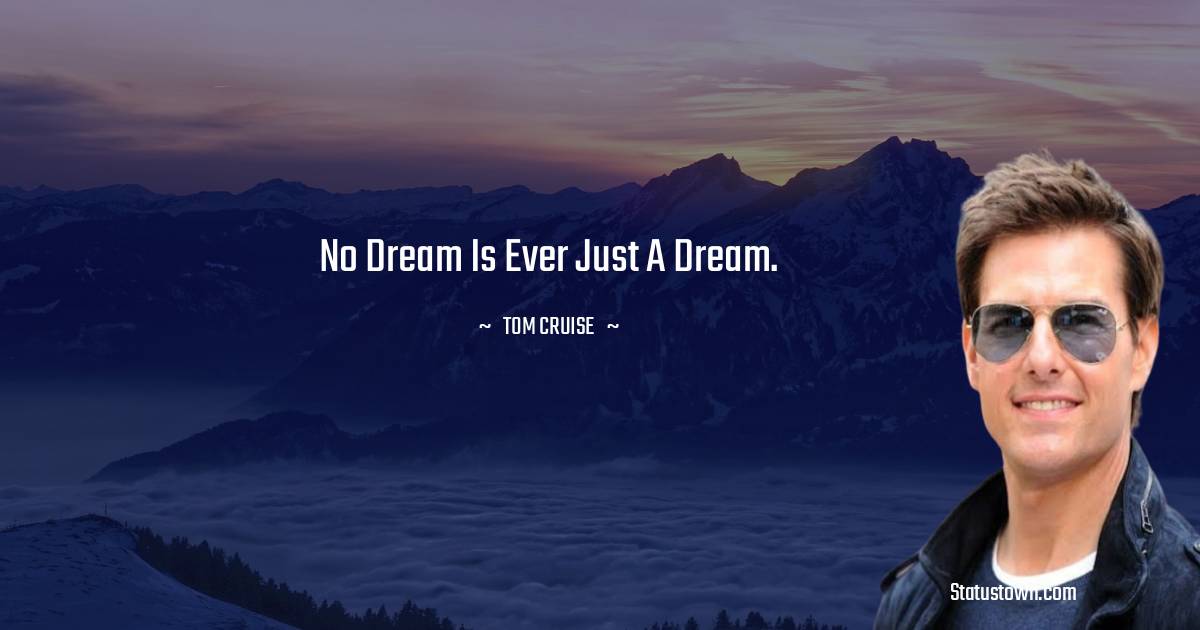 Tom Cruise Quotes - No dream is ever just a dream.