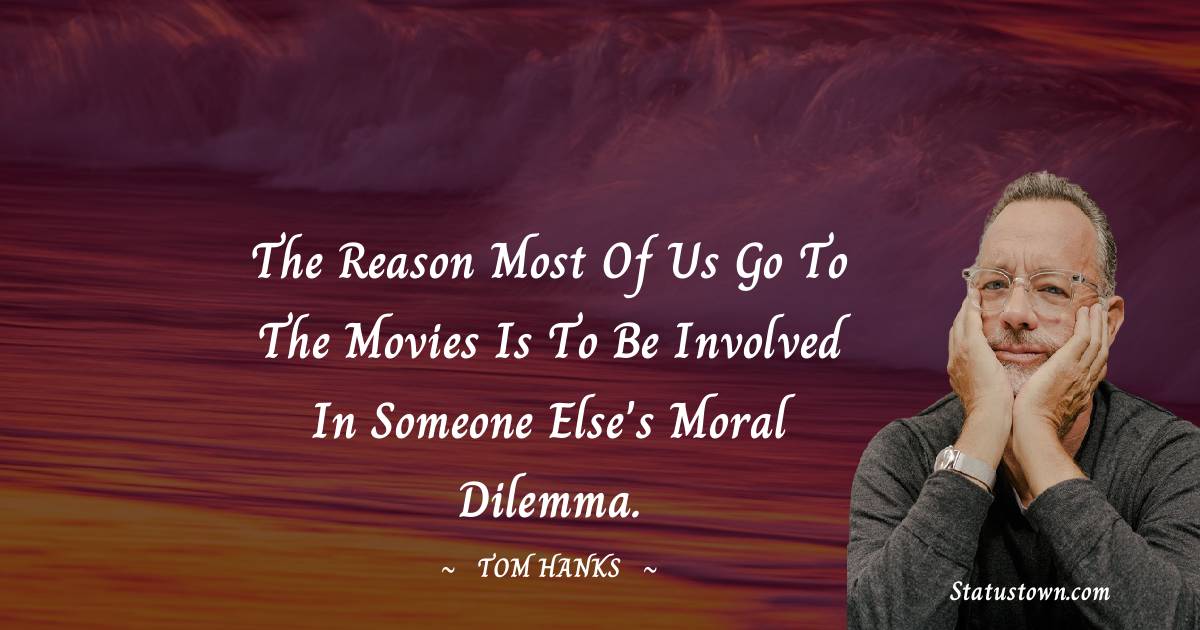 Tom Hanks Quotes - The reason most of us go to the movies is to be involved in someone else's moral dilemma.