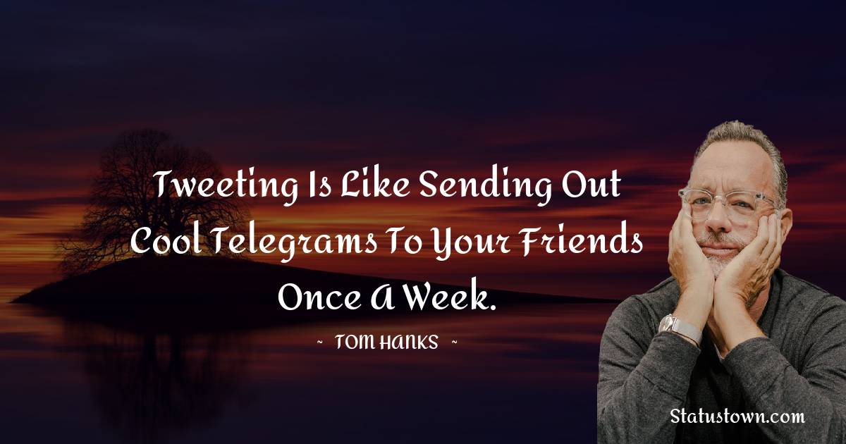 Tweeting is like sending out cool telegrams to your friends once a week. - Tom Hanks quotes