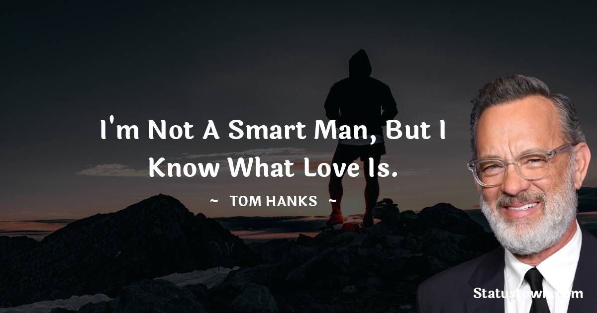 Tom Hanks Quotes - I'm not a smart man, but I know what love is.