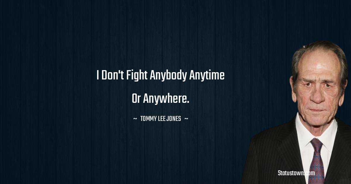 Tommy Lee Jones Quotes - I don't fight anybody anytime or anywhere.