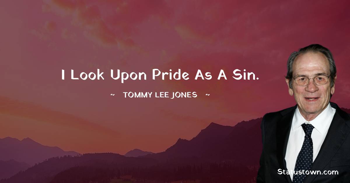 Tommy Lee Jones Quotes - I look upon pride as a sin.