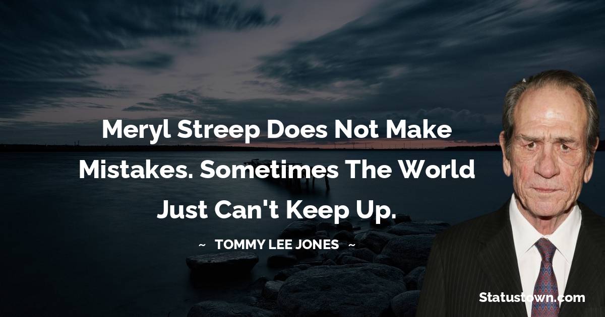 Meryl Streep does not make mistakes. Sometimes the world just can't keep up. - Tommy Lee Jones quotes