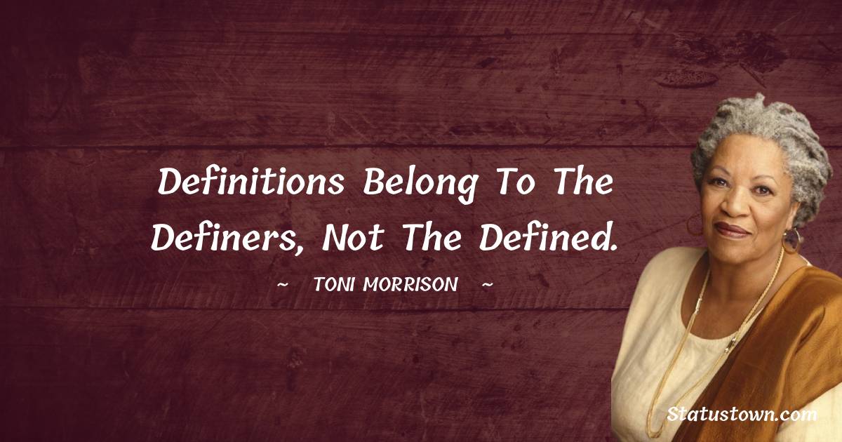 Definitions belong to the definers, not the defined. - Toni Morrison quotes