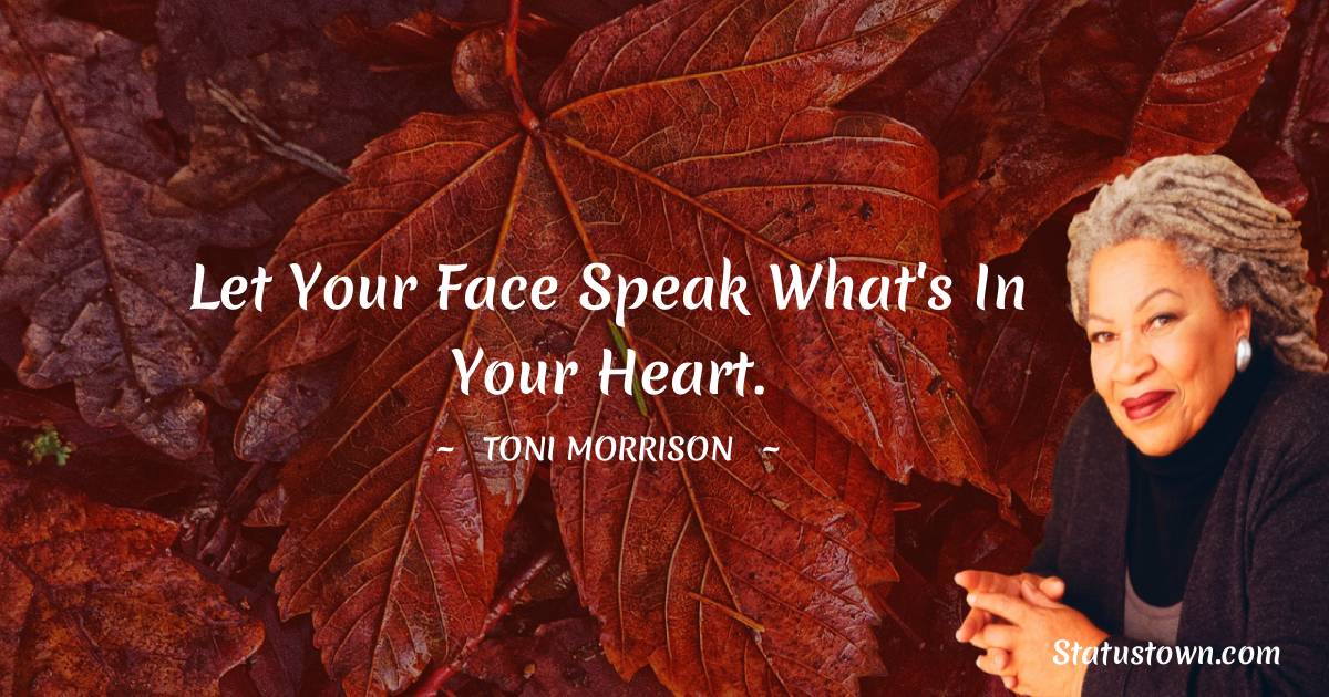 Toni Morrison Quotes - Let your face speak what's in your heart.